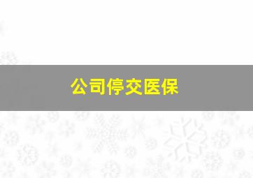 公司停交医保