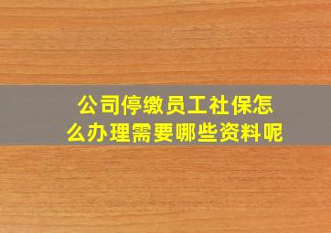 公司停缴员工社保怎么办理需要哪些资料呢