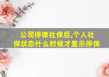 公司停缴社保后,个人社保状态什么时候才显示停保