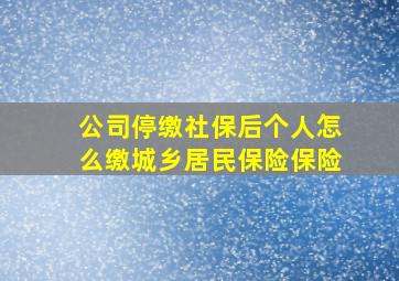 公司停缴社保后个人怎么缴城乡居民保险保险