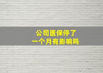 公司医保停了一个月有影响吗