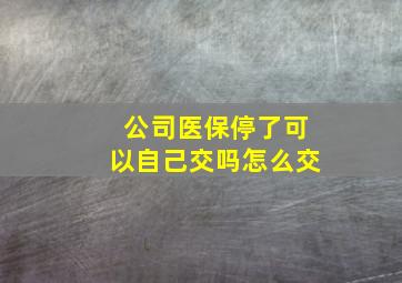 公司医保停了可以自己交吗怎么交