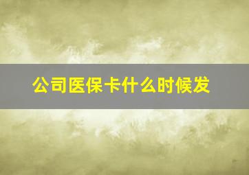 公司医保卡什么时候发