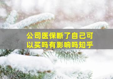 公司医保断了自己可以买吗有影响吗知乎