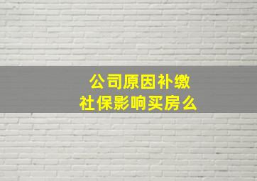 公司原因补缴社保影响买房么