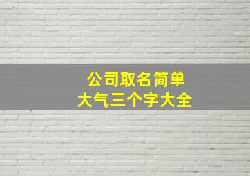 公司取名简单大气三个字大全