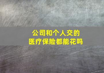 公司和个人交的医疗保险都能花吗