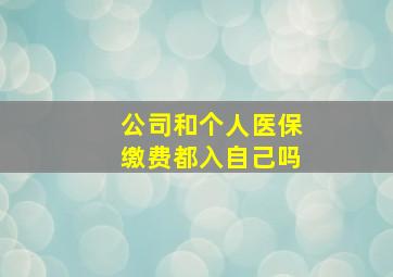 公司和个人医保缴费都入自己吗