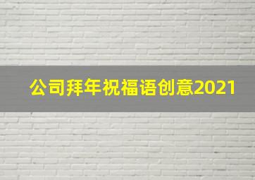 公司拜年祝福语创意2021