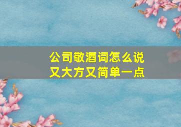 公司敬酒词怎么说又大方又简单一点