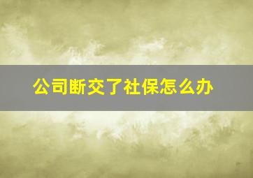 公司断交了社保怎么办