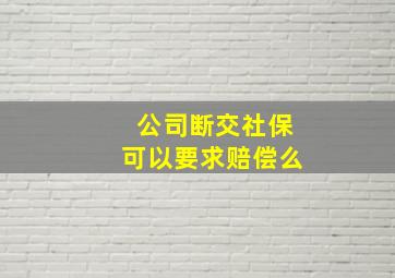 公司断交社保可以要求赔偿么