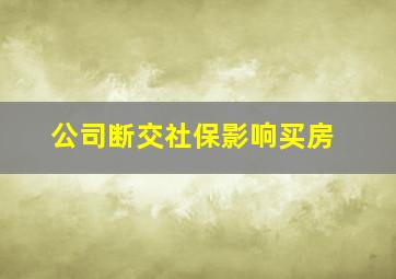 公司断交社保影响买房