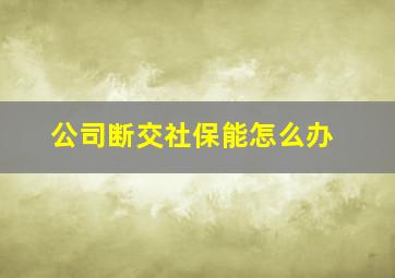 公司断交社保能怎么办