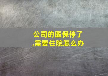 公司的医保停了,需要住院怎么办