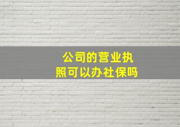 公司的营业执照可以办社保吗