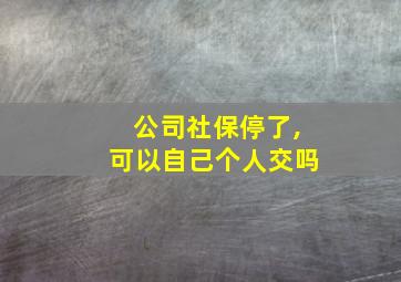 公司社保停了,可以自己个人交吗