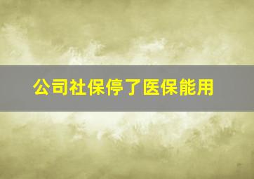 公司社保停了医保能用