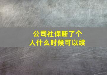 公司社保断了个人什么时候可以续