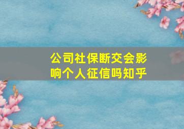 公司社保断交会影响个人征信吗知乎