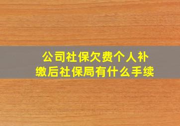 公司社保欠费个人补缴后社保局有什么手续