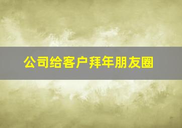 公司给客户拜年朋友圈