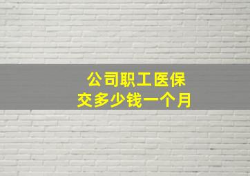 公司职工医保交多少钱一个月