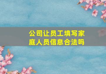 公司让员工填写家庭人员信息合法吗