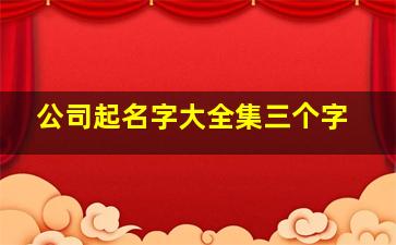 公司起名字大全集三个字