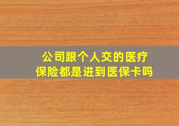 公司跟个人交的医疗保险都是进到医保卡吗