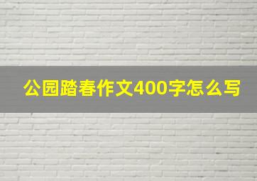 公园踏春作文400字怎么写