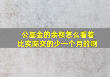 公基金的余额怎么看着比实际交的少一个月的啊