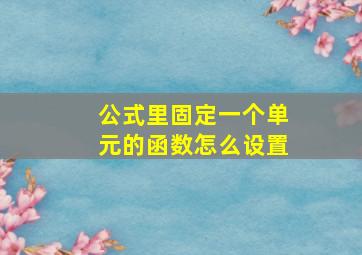 公式里固定一个单元的函数怎么设置