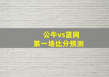 公牛vs篮网第一场比分预测