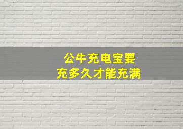 公牛充电宝要充多久才能充满