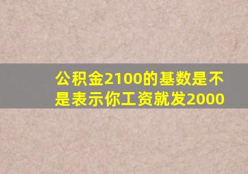 公积金2100的基数是不是表示你工资就发2000