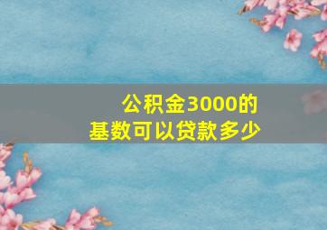 公积金3000的基数可以贷款多少