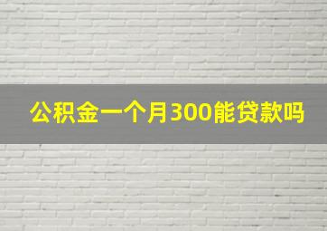 公积金一个月300能贷款吗