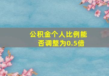 公积金个人比例能否调整为0.5倍