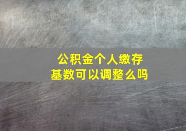 公积金个人缴存基数可以调整么吗