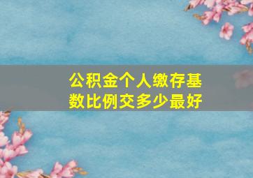 公积金个人缴存基数比例交多少最好