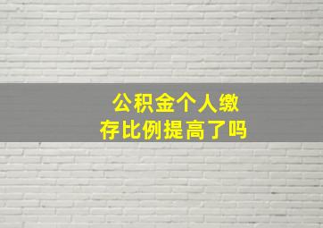 公积金个人缴存比例提高了吗