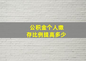 公积金个人缴存比例提高多少