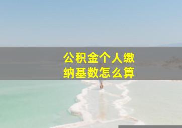 公积金个人缴纳基数怎么算