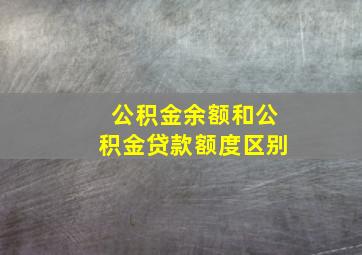 公积金余额和公积金贷款额度区别