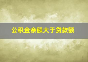 公积金余额大于贷款额