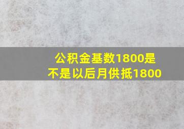 公积金基数1800是不是以后月供抵1800