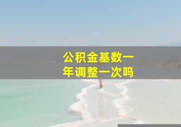 公积金基数一年调整一次吗