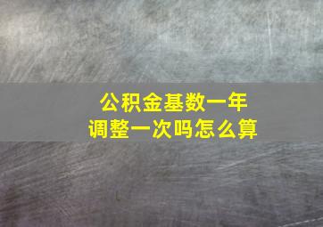 公积金基数一年调整一次吗怎么算