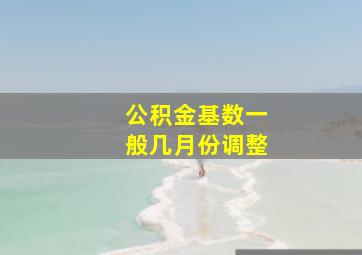 公积金基数一般几月份调整